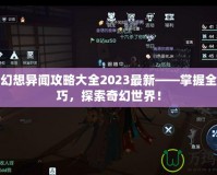 龍族幻想異聞攻略大全2023最新——掌握全新技巧，探索奇幻世界！