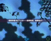 魔獸爭霸3補(bǔ)丁1.32——經(jīng)典再現(xiàn)，重燃戰(zhàn)火！