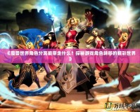 《魔獸世界角色分離能帶走什么？探秘游戲角色轉(zhuǎn)移的精彩世界》