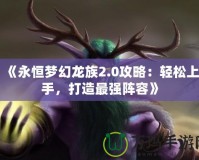 《永恒夢幻龍族2.0攻略：輕松上手，打造最強陣容》