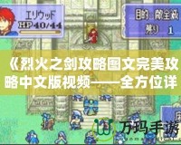 《烈火之劍攻略圖文完美攻略中文版視頻——全方位詳解，助你一臂之力！》