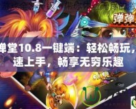 彈彈堂10.8一鍵端：輕松暢玩，快速上手，暢享無(wú)窮樂(lè)趣