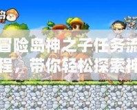 冒險島神之子任務(wù)流程，帶你輕松探索神秘世界！