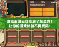 洛克王國(guó)云倉(cāng)庫(kù)滿了怎么辦？讓你的游戲體驗(yàn)不再受限！