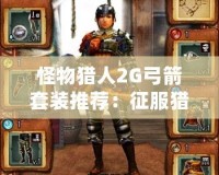 怪物獵人2G弓箭套裝推薦：征服獵場(chǎng)的終極裝備！