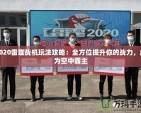 2020雷霆戰(zhàn)機(jī)玩法攻略：全方位提升你的戰(zhàn)力，成為空中霸主