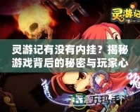 靈游記有沒有內(nèi)掛？揭秘游戲背后的秘密與玩家心聲