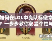如何在LOL中亮隊(duì)標(biāo)徽章？一步步教你彰顯個(gè)性與實(shí)力！