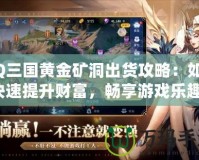 QQ三國(guó)黃金礦洞出貨攻略：如何快速提升財(cái)富，暢享游戲樂(lè)趣！