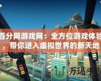 百分網(wǎng)游戲網(wǎng)：全方位游戲體驗(yàn)，帶你進(jìn)入虛擬世界的新天地