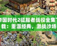 帝國時代2征服者戰(zhàn)役全集下載：重溫經(jīng)典，激戰(zhàn)沙場