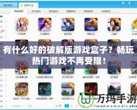 有什么好的破解版游戲盒子？暢玩熱門(mén)游戲不再受限！