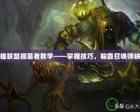 英雄聯(lián)盟掘墓者教學——掌握技巧，稱霸召喚師峽谷