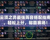 云頂之弈最強(qiáng)陣容搭配指南，輕松上分，稱(chēng)霸賽場(chǎng)！