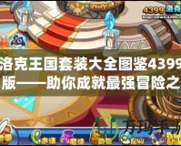 洛克王國套裝大全圖鑒4399版——助你成就最強(qiáng)冒險(xiǎn)之路