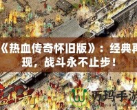 《熱血傳奇懷舊版》：經(jīng)典再現(xiàn)，戰(zhàn)斗永不止步！