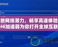 釋放網(wǎng)絡潛力，暢享高速體驗——Hi加速器為你打開全球互聯(lián)網(wǎng)的大門