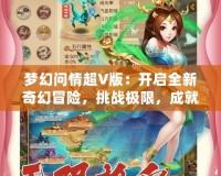 夢幻問情超V版：開啟全新奇幻冒險，挑戰(zhàn)極限，成就無上榮耀！