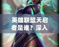 英雄聯(lián)盟天啟者是誰？深入了解神秘的艾卡西亞與她的力量