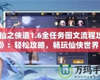 《仙之俠道1.6全任務(wù)圖文流程攻略》：輕松攻略，暢玩仙俠世界！