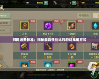 劍網(wǎng)收費(fèi)標(biāo)準(zhǔn)：揭秘最具性?xún)r(jià)比的游戲充值方式