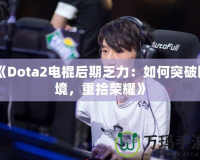 《Dota2電棍后期乏力：如何突破困境，重拾榮耀》