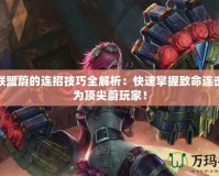 英雄聯(lián)盟蔚的連招技巧全解析：快速掌握致命連擊，成為頂尖蔚玩家！