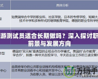 網(wǎng)游測試員適合長期做嗎？深入探討職業(yè)前景與發(fā)展方向
