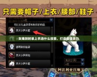 女鬼劍時(shí)裝上衣選什么技能，打造最強(qiáng)戰(zhàn)力