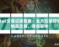 Dota2交易記錄查看：全方位掌控你的物品交易，盡在掌中