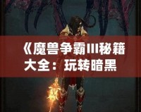 《魔獸爭霸III秘籍大全：玩轉(zhuǎn)暗黑世界，輕松稱霸戰(zhàn)場》