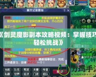 《劍靈魔影副本攻略視頻：掌握技巧，輕松挑戰(zhàn)》
