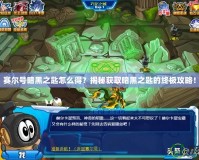 賽爾號(hào)暗黑之匙怎么得？揭秘獲取暗黑之匙的終極攻略！