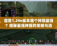 魔獸1.24e版本哪個(gè)種族最強(qiáng)？揭秘最強(qiáng)種族的策略與選擇
