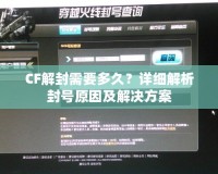 CF解封需要多久？詳細(xì)解析封號(hào)原因及解決方案