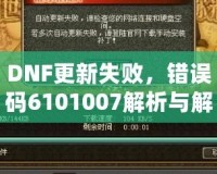 DNF更新失敗，錯誤碼6101007解析與解決方案