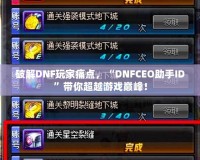 破解DNF玩家痛點(diǎn)，“DNFCEO助手ID”帶你超越游戲巔峰！