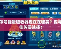 賽爾號(hào)能量吸收器現(xiàn)在在哪買？探尋最佳購(gòu)買途徑！