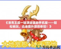 《洛克王國一鍵滿級輔助手機版——輕松暢玩，迅速提升游戲體驗！》