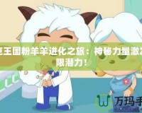 洛克王國(guó)粉羊羊進(jìn)化之旅：神秘力量激發(fā)無(wú)限潛力！