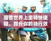 魔獸世界上坐騎快捷鍵，提升你的騎行效率！