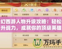 夢幻西游人物升級攻略：輕松提升戰(zhàn)力，成就你的頂級英雄