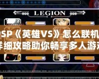 PSP《英雄VS》怎么聯(lián)機？詳細攻略助你暢享多人游戲樂趣！