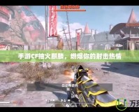 手游CF抽火麒麟，燃爆你的射擊熱情