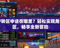 DNF轉(zhuǎn)區(qū)申請?jiān)谀睦?？輕松實(shí)現(xiàn)角色跨區(qū)，暢享全新冒險(xiǎn)