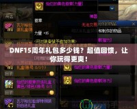 DNF15周年禮包多少錢？超值回饋，讓你玩得更爽！