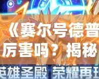 《賽爾號德普厲害嗎？揭秘賽爾號中最強(qiáng)機(jī)甲戰(zhàn)士！》