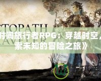 《時間旅行者RPG：穿越時空，探索未知的冒險之旅》