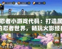 火影忍者小游戲代碼：打造屬于你的忍者世界，暢玩火影經(jīng)典