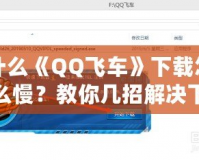 為什么《QQ飛車》下載怎么這么慢？教你幾招解決下載慢的煩惱